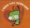 I miss you cupcake!