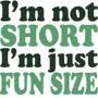 Im not short,im just fun size