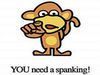 You need a spanking!!!