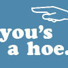 You's A Hoe!
