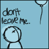 don't leave me...