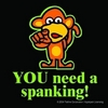 YOU need a spanking!