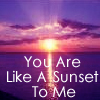 You are like a sunset to me