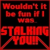Stalking you