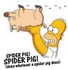 * a Spider Pig petting *