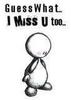 I miss you too.
