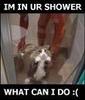 Im in ur shower what can I do =(