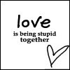 &lt;3 Let's be stupid together!